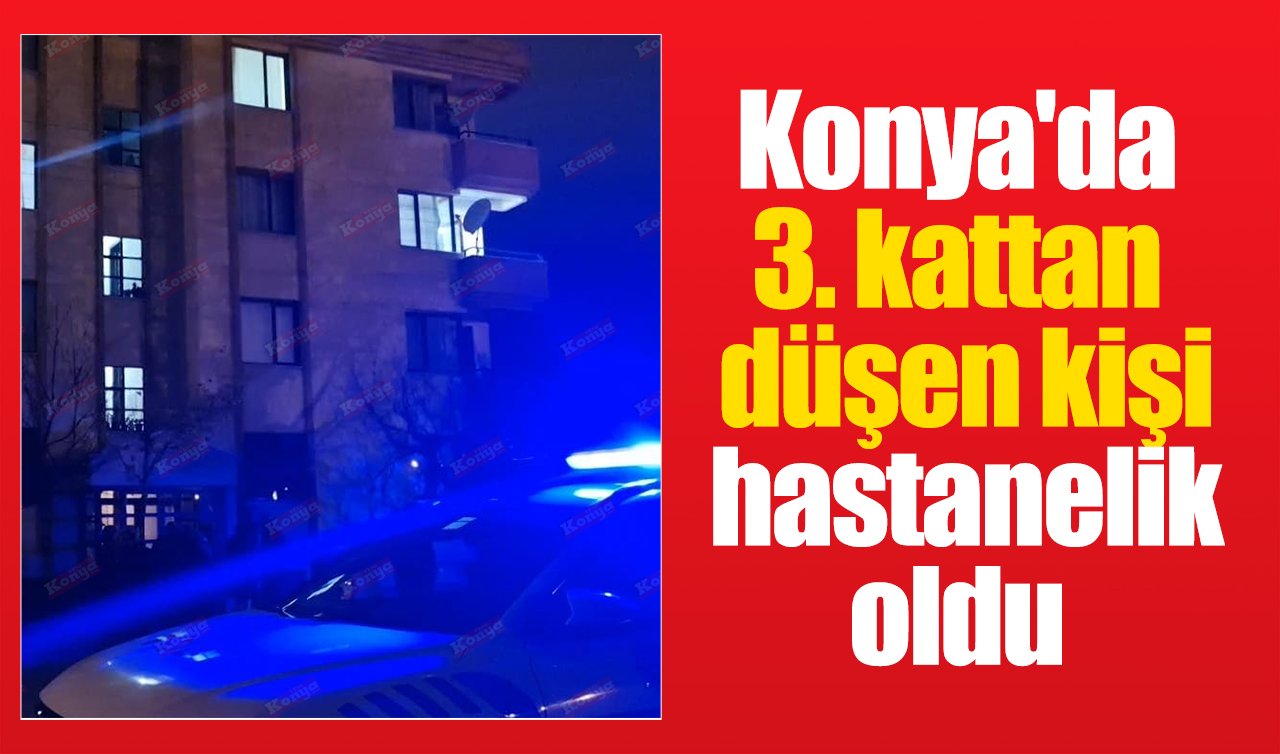Konya’da 3. kattan düşen kişi hastanelik oldu