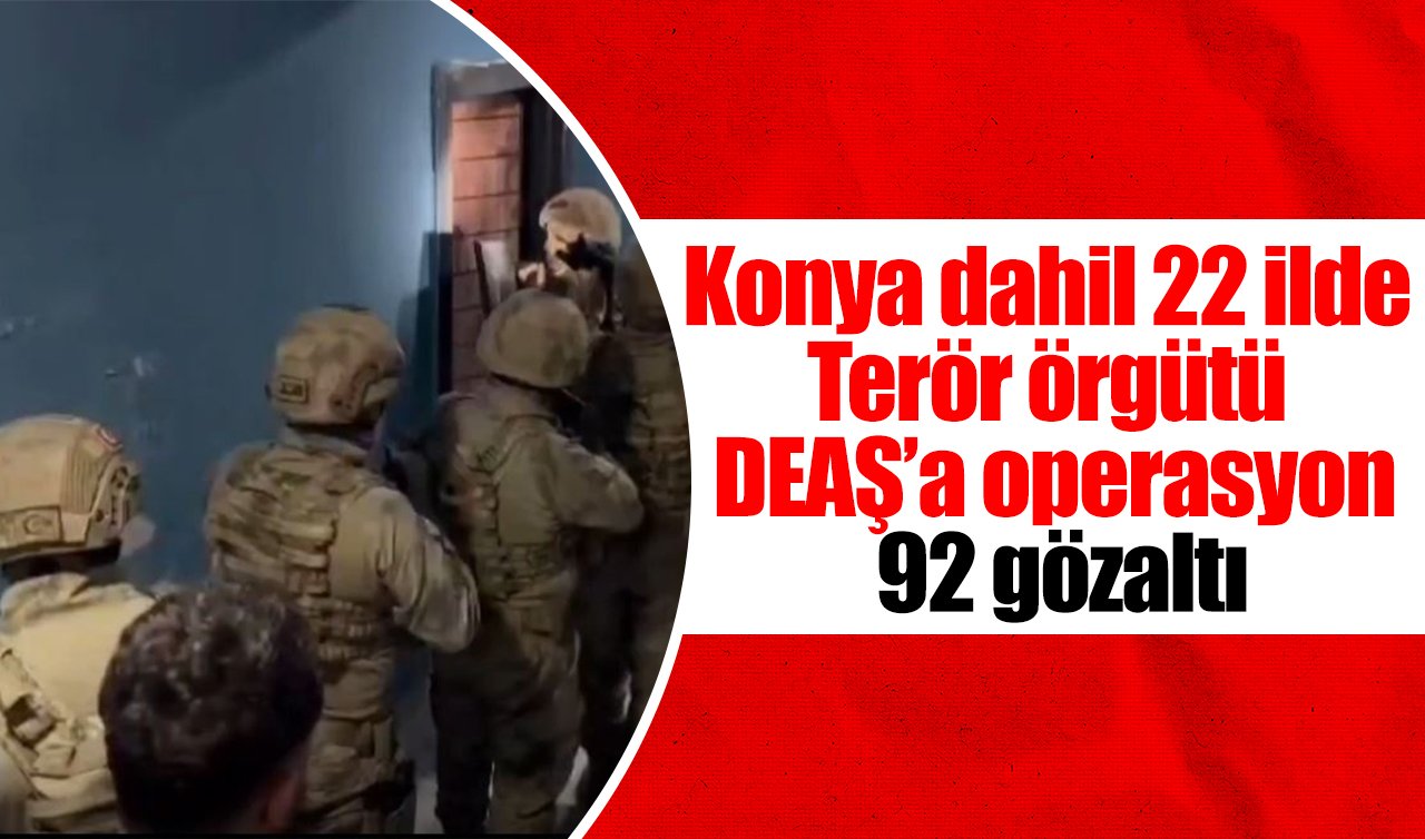 Konya dahil 22 ilde Terör örgütü DEAŞ’a operasyon: 92 gözaltı