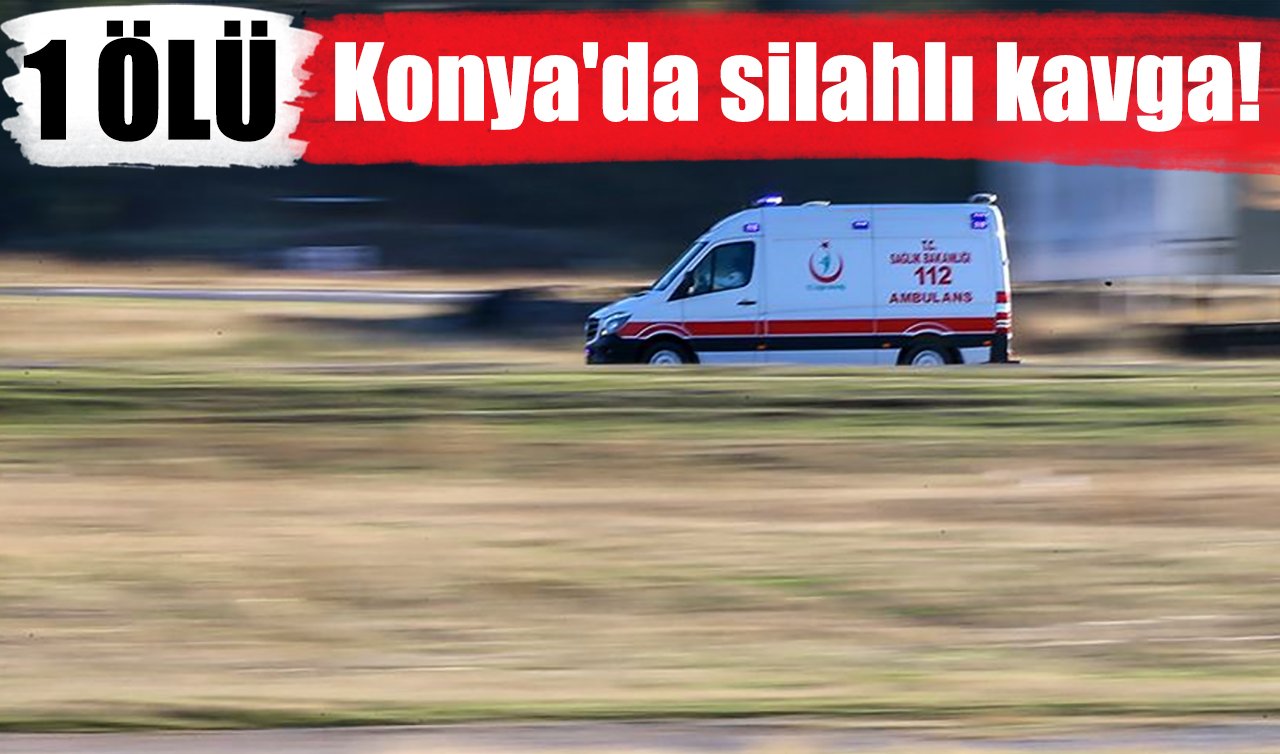 Konya’da silahlı kavga! 1 ölü