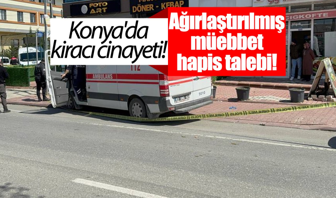 Konya’da kiracı cinayeti! Dükkan sahibini öldürmüştü: Ağırlaştırılmış müebbet hapis talebi! 