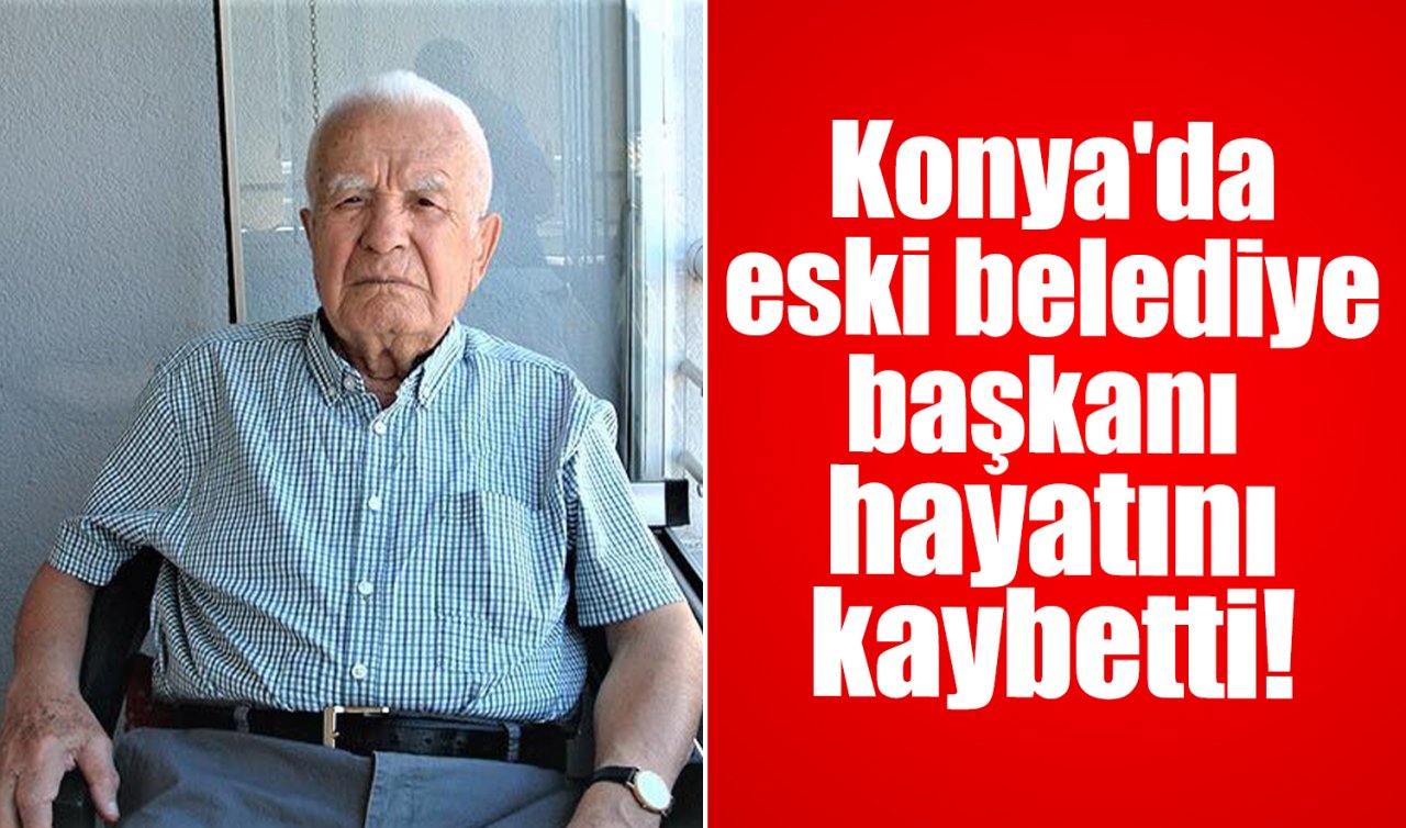 Konya’da eski belediye başkanı hayatını kaybetti! 