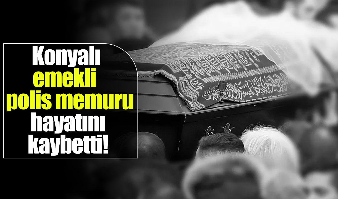 Konyalı emekli polis memuru hayatını kaybetti! 