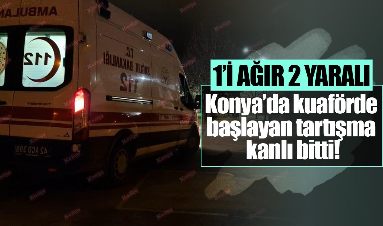 Konya’da kuaförde başlayan tartışma kanlı bitti! 1’i ağır 2 yaralı