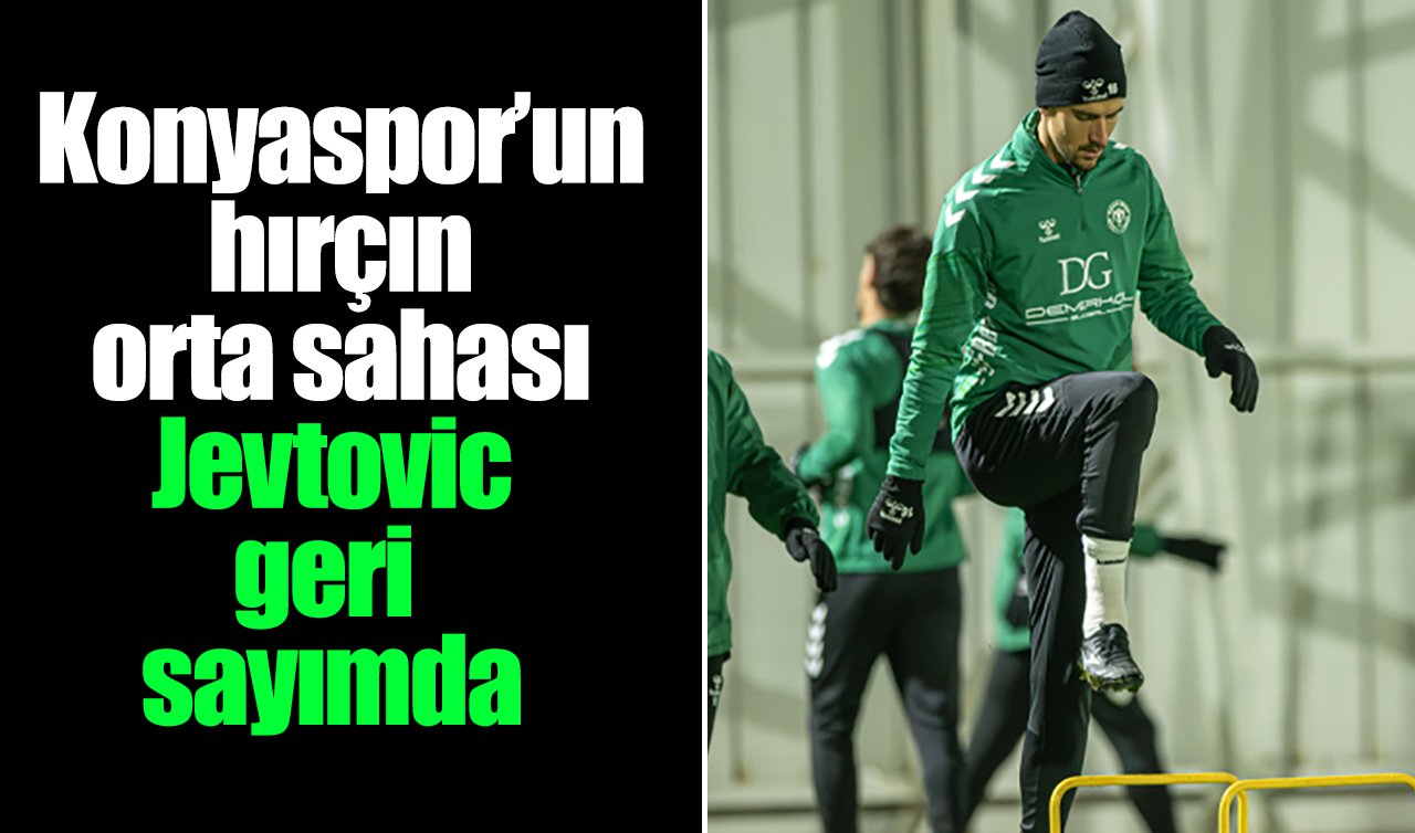 Konyaspor’un hırçın orta sahası Jevtovic geri sayımda