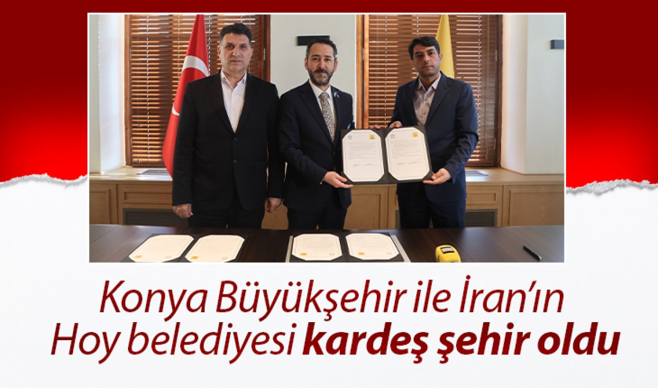 Konya Büyükşehir ile İran’ın Hoy belediyesi kardeş şehir oldu