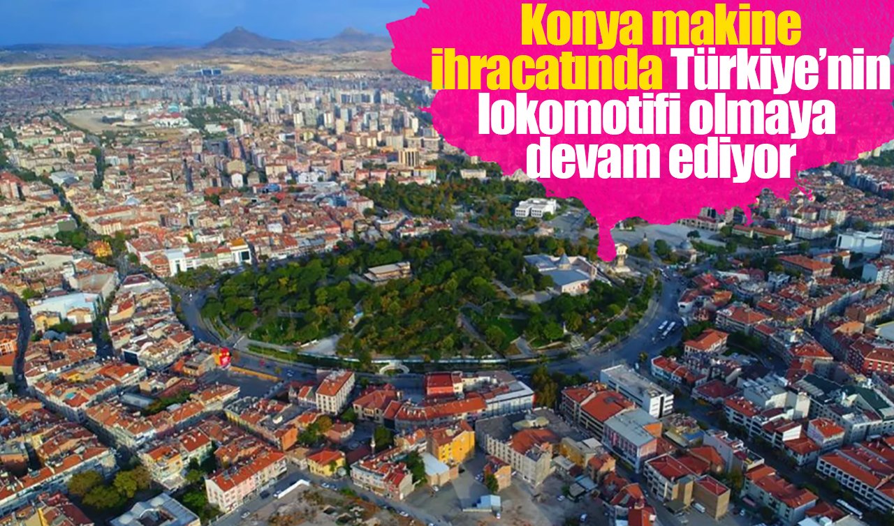Konya makine ihracatında Türkiye’nin lokomotifi olmaya devam ediyor