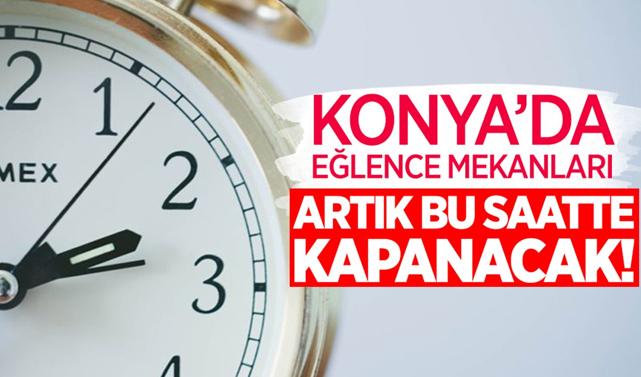 Konya’da eğlence mekanları artık bu saatte kapanacak!