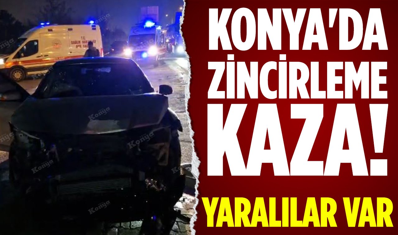 Konya’da zincirleme kaza! Yaralılar var