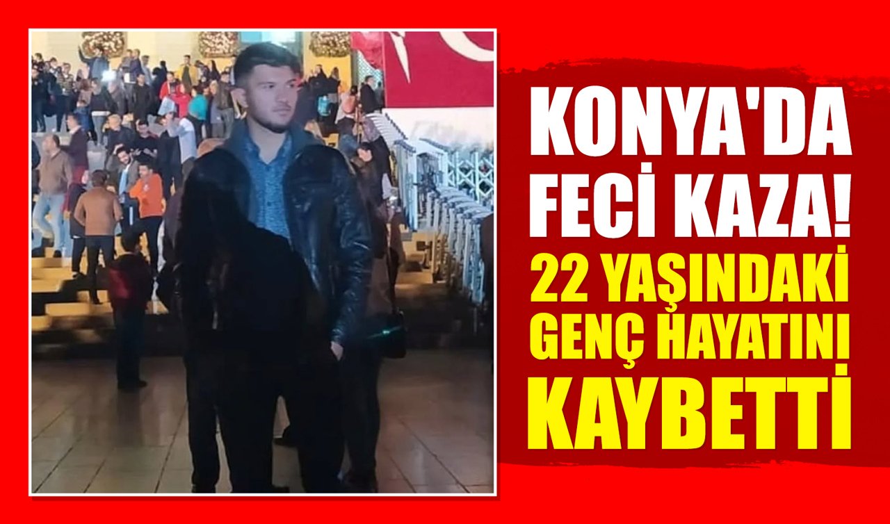 Konya’da feci kaza! 22 yaşındaki genç hayatını kaybetti