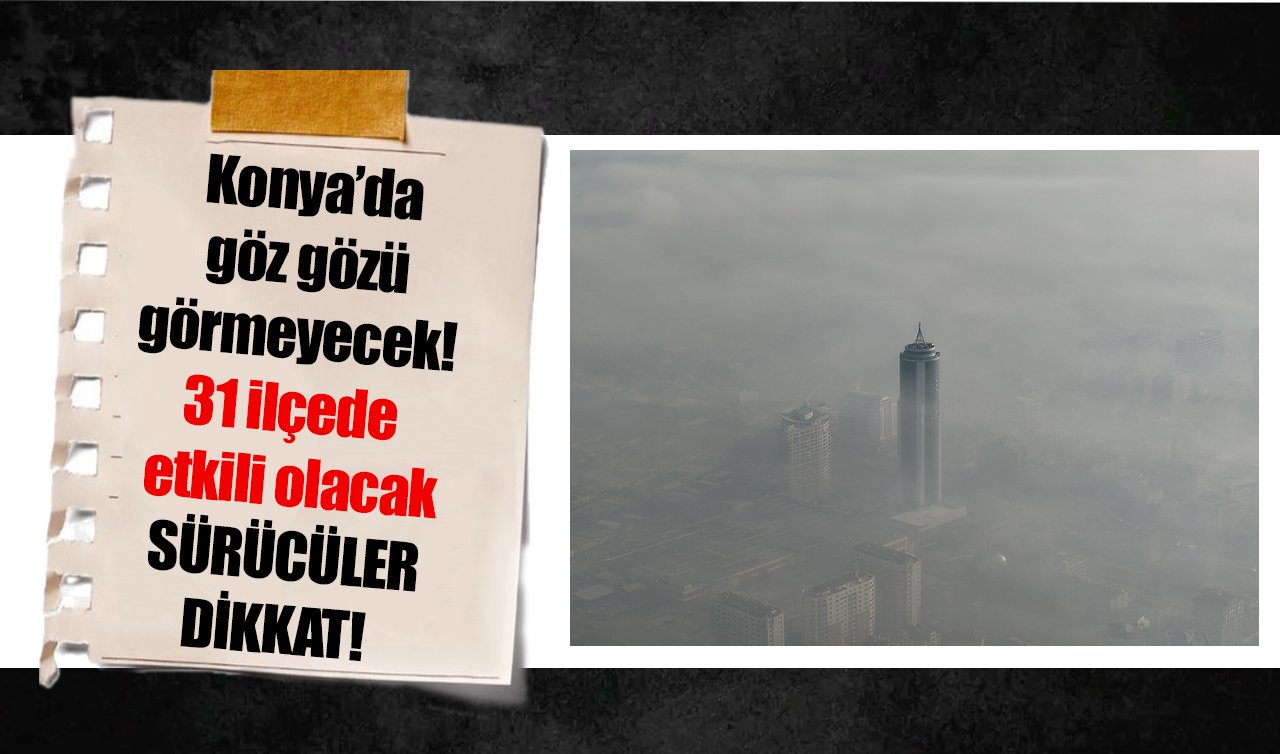 Konya’da göz gözü görmeyecek! 31 ilçede etkili olacak: SÜRÜCÜLER DİKKAT!