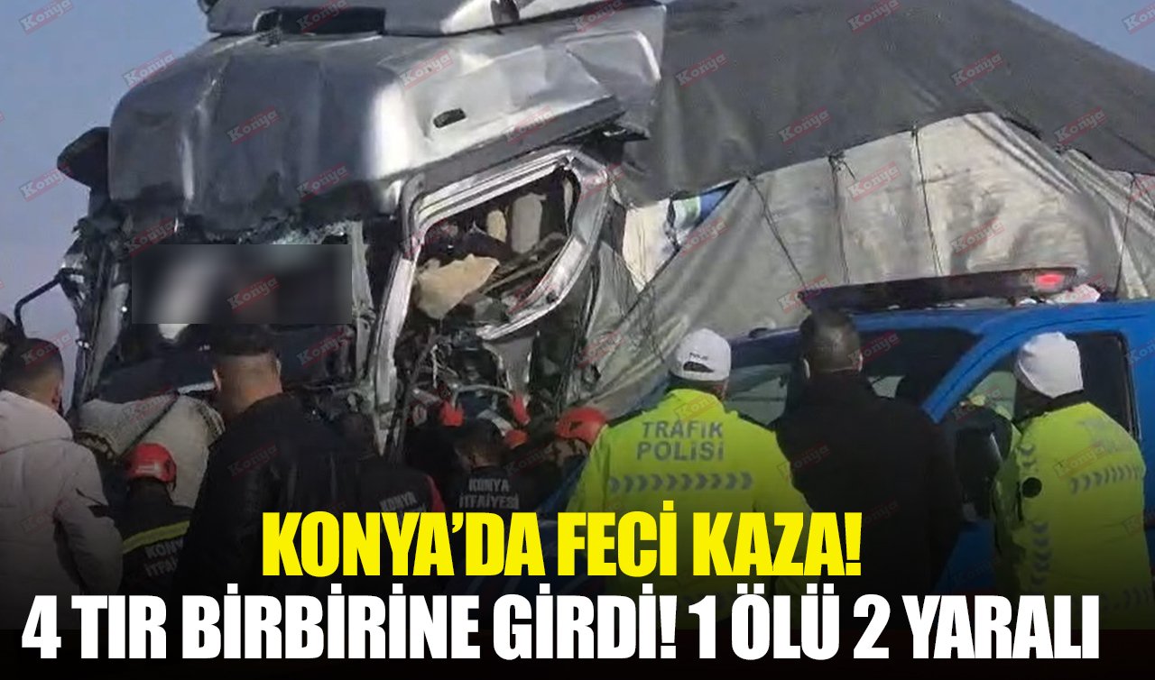 Konya’da feci kaza! 4 TIR birbirine girdi: 1 ölü 2 yaralı