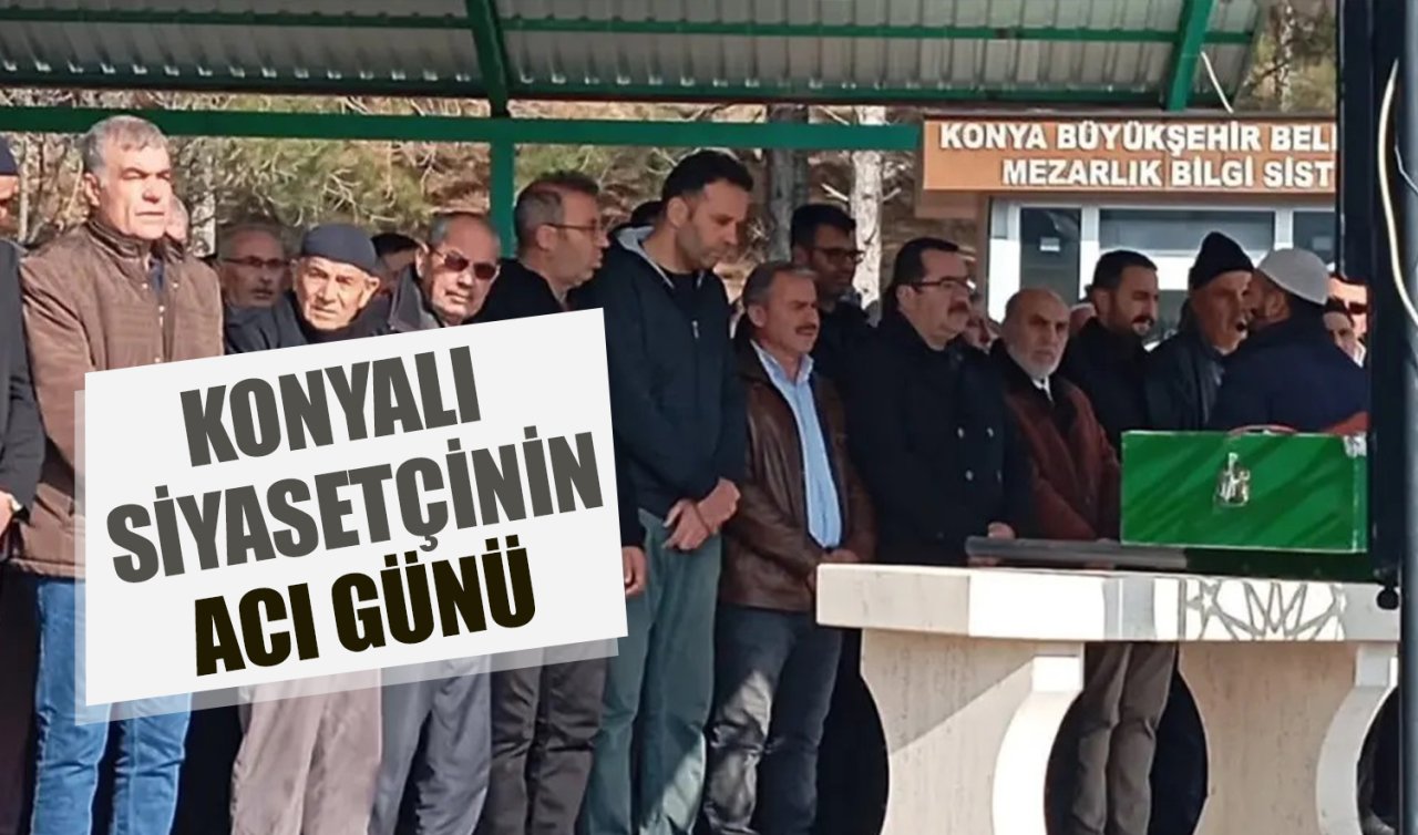 Konyalı siyasetçinin acı günü! 