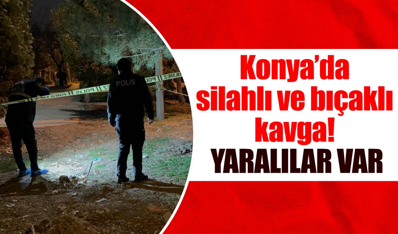 Konya’da silahlı ve bıçaklı kavga! Yaralılar var 