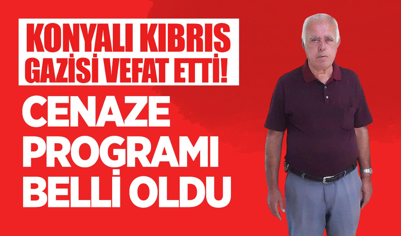 Konyalı Kıbrıs gazisi vefat etti! Cenaze programı belli oldu