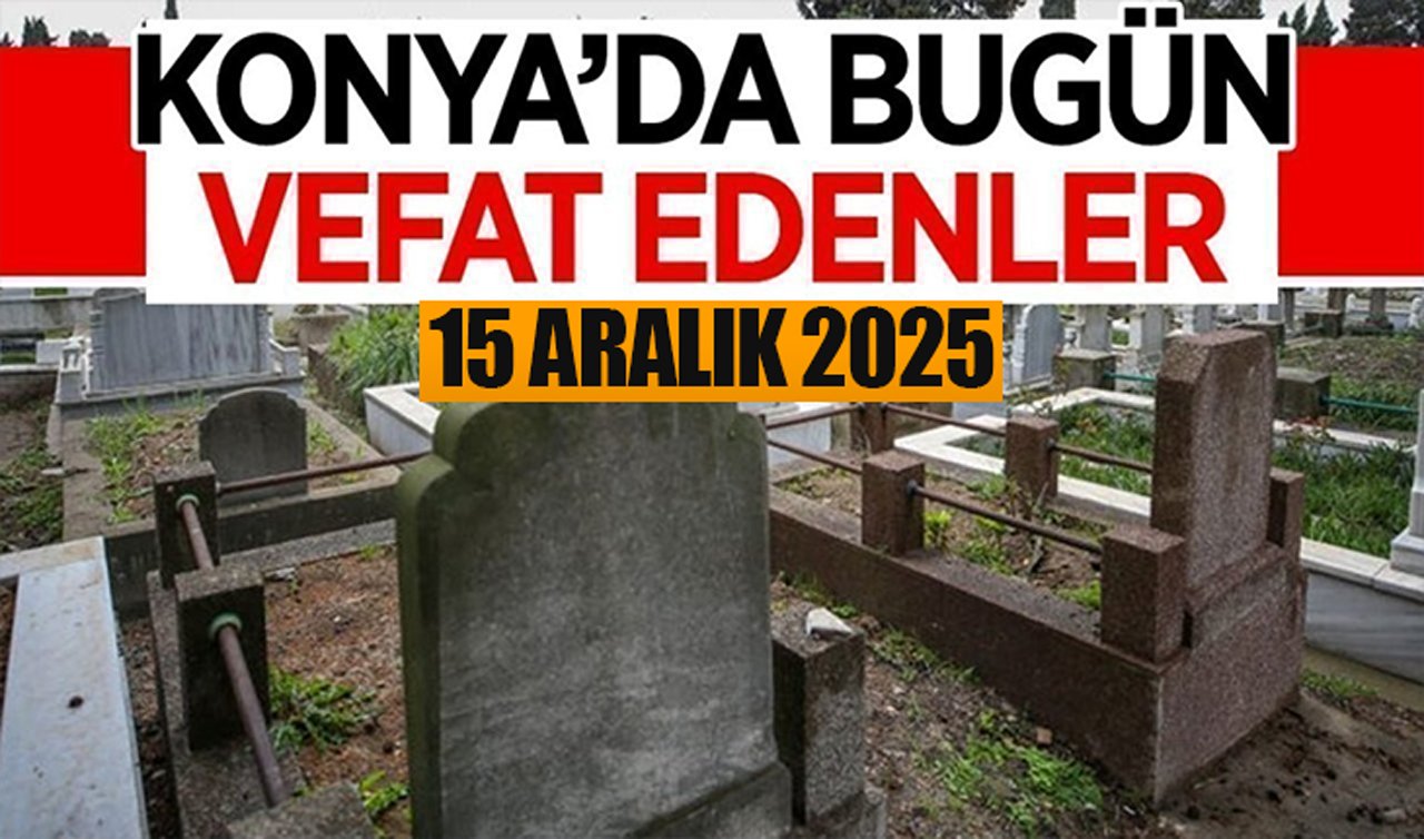 Konya’da bugün vefat edenler 15 Aralık 2025