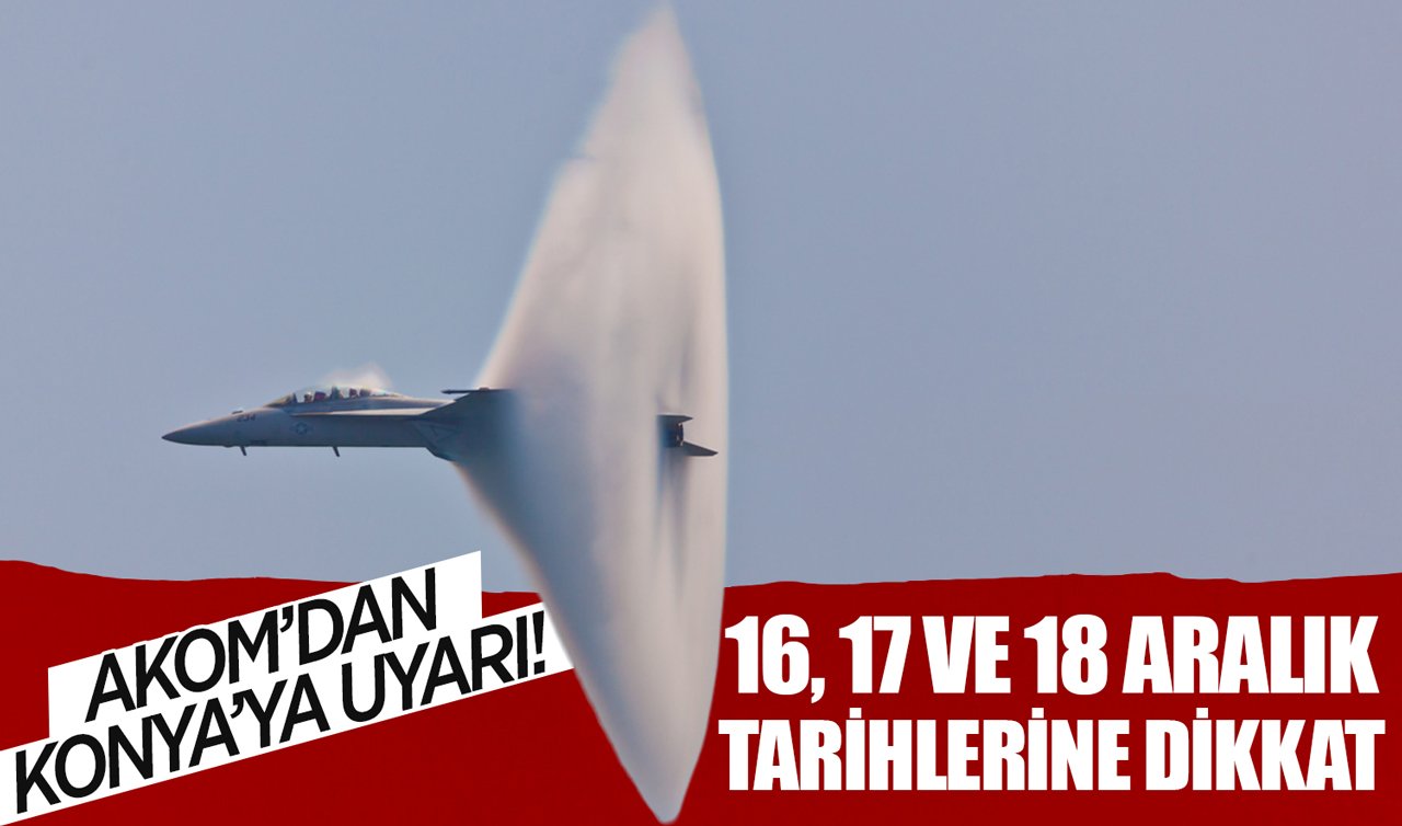 AKOM’dan Konya’ya uyarı!: 16, 17 ve 18 Aralık tarihlerine dikkat!