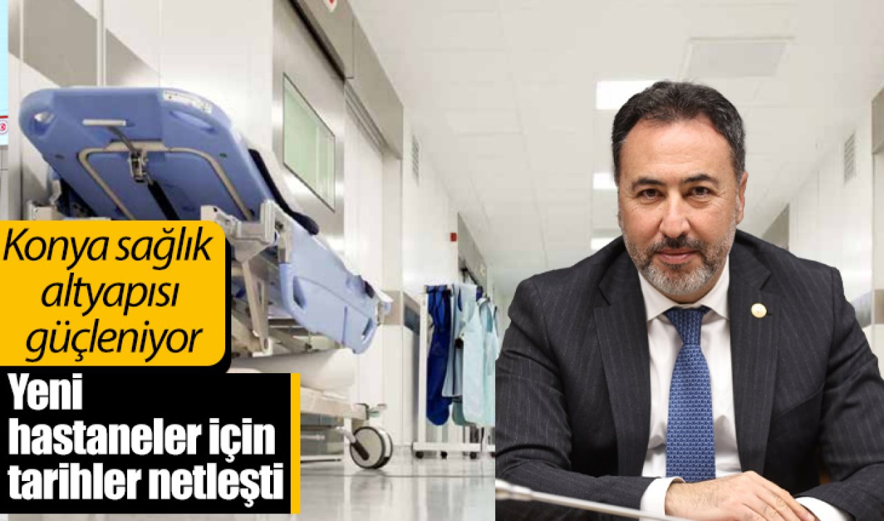 Konya sağlık altyapısı güçleniyor: Yeni hastaneler için tarihler netleşti