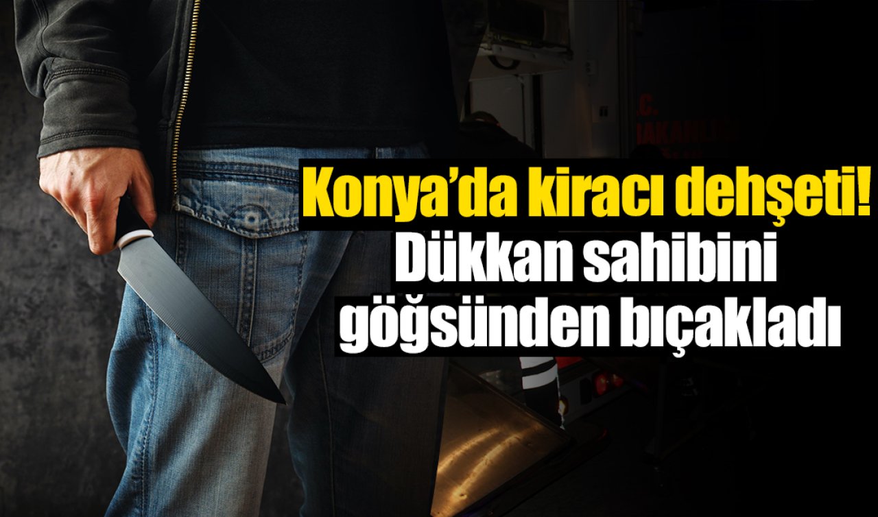 Konya’da kiracı dehşeti! Dükkan sahibini göğsünden bıçakladı