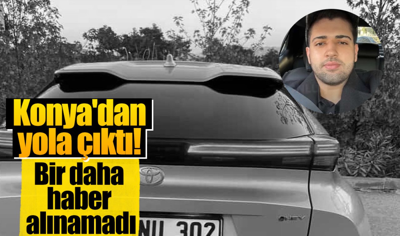 Konya’dan yola çıktı! Bir daha haber alınamadı