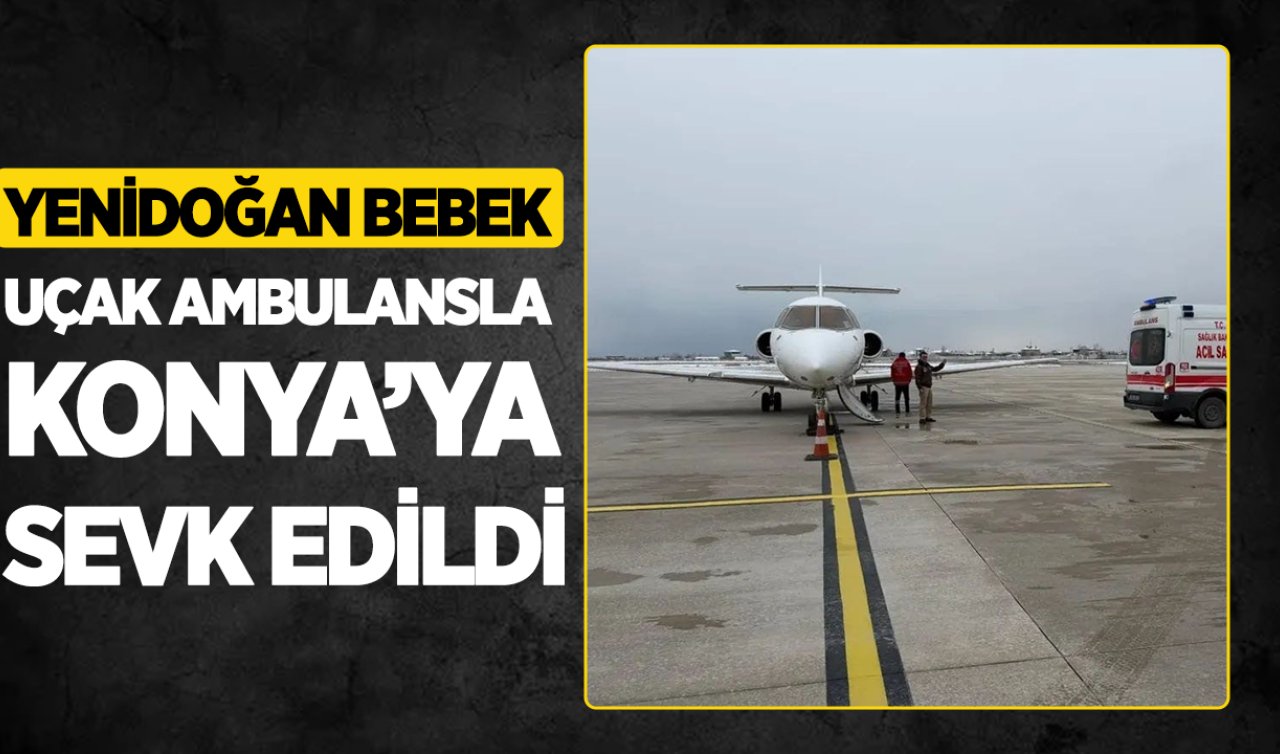Yenidoğan bebek uçak ambulansla Konya’ya sevk edildi