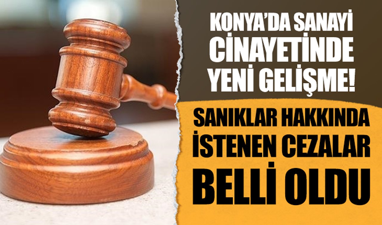 Konya’da sanayi cinayetinde yeni gelişme: Sanıklar hakkında istenen cezalar belli oldu!