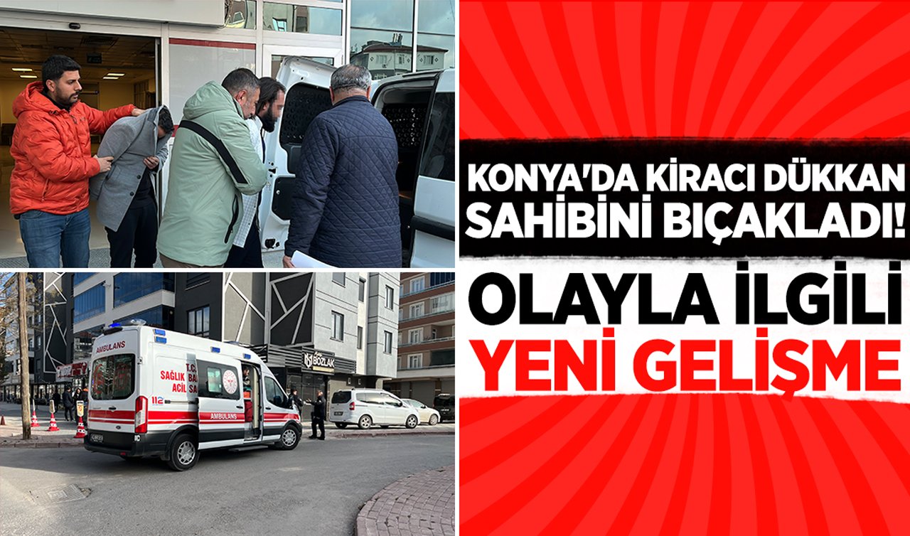 Konya’da kiracı dükkan sahibini bıçakladı: Olayla ilgili yeni gelişme!