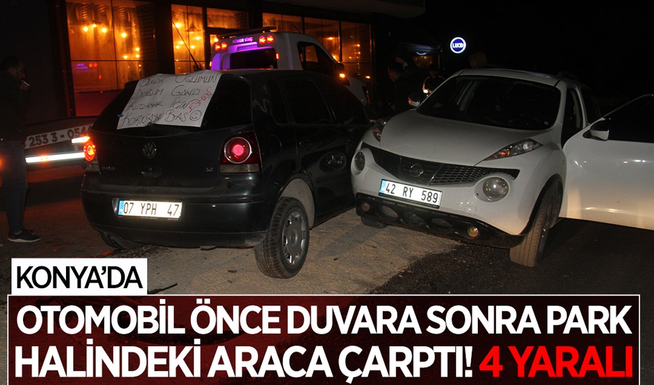 Konya’da otomobil önce duvara sonra park halindeki araca çarptı: 4 yaralı!