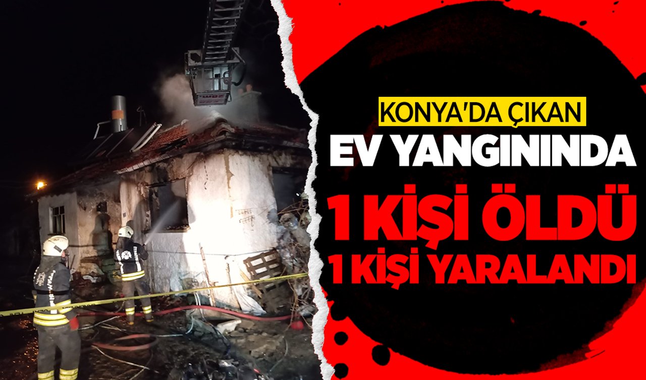 Konya’da çıkan ev yangınında 1 kişi öldü 1 kişi yaralandı!