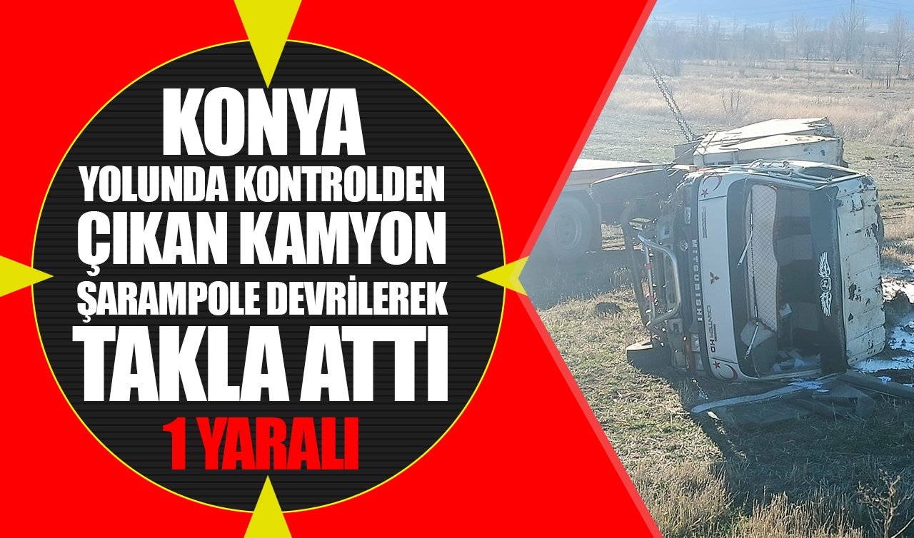 Konya yolunda kontrolden çıkan kamyon şarampole devrilerek takla attı: 1 yaralı