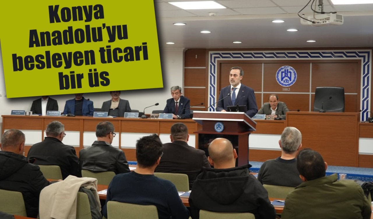 KTO Başkanı Öztürk: Konya Anadolu’yu besleyen ticari bir üs