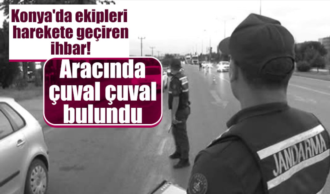 Konya’da ekipleri harekete geçiren ihbar! Aracında çuval çuval bulundu 