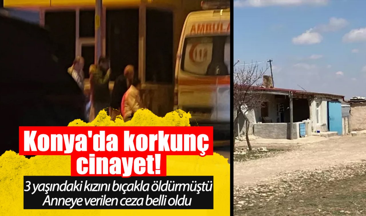 Konya’da korkunç cinayet! 3 yaşındaki kızını bıçakla öldürmüştü: Anneye verilen ceza belli oldu 