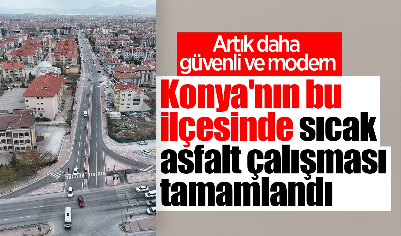Konya’nın bu ilçesinde sıcak asfalt çalışması tamamlandı: Artık daha güvenli ve modern