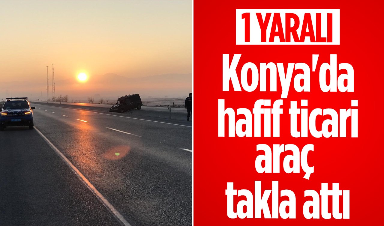 Konya’da hafif ticari araç takla attı: 1 yaralı