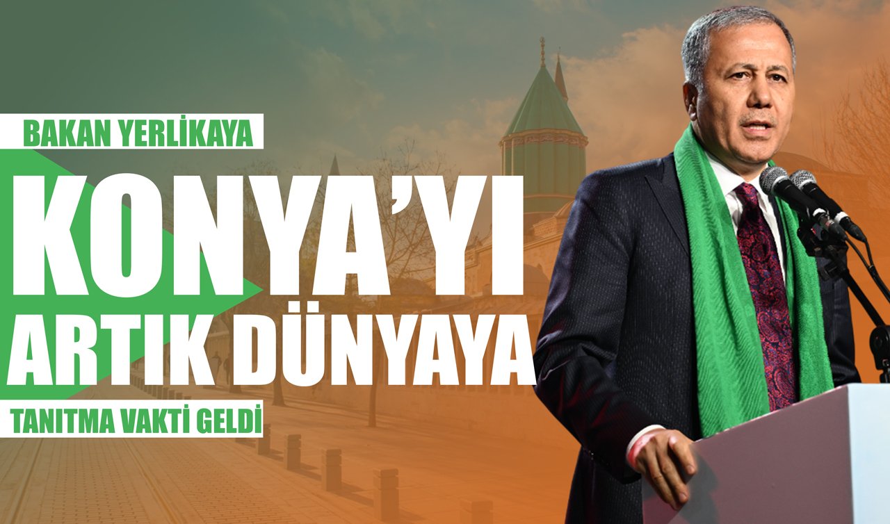 Bakan Yerlikaya: Konya’yı artık dünyaya tanıtma vakti geldi!