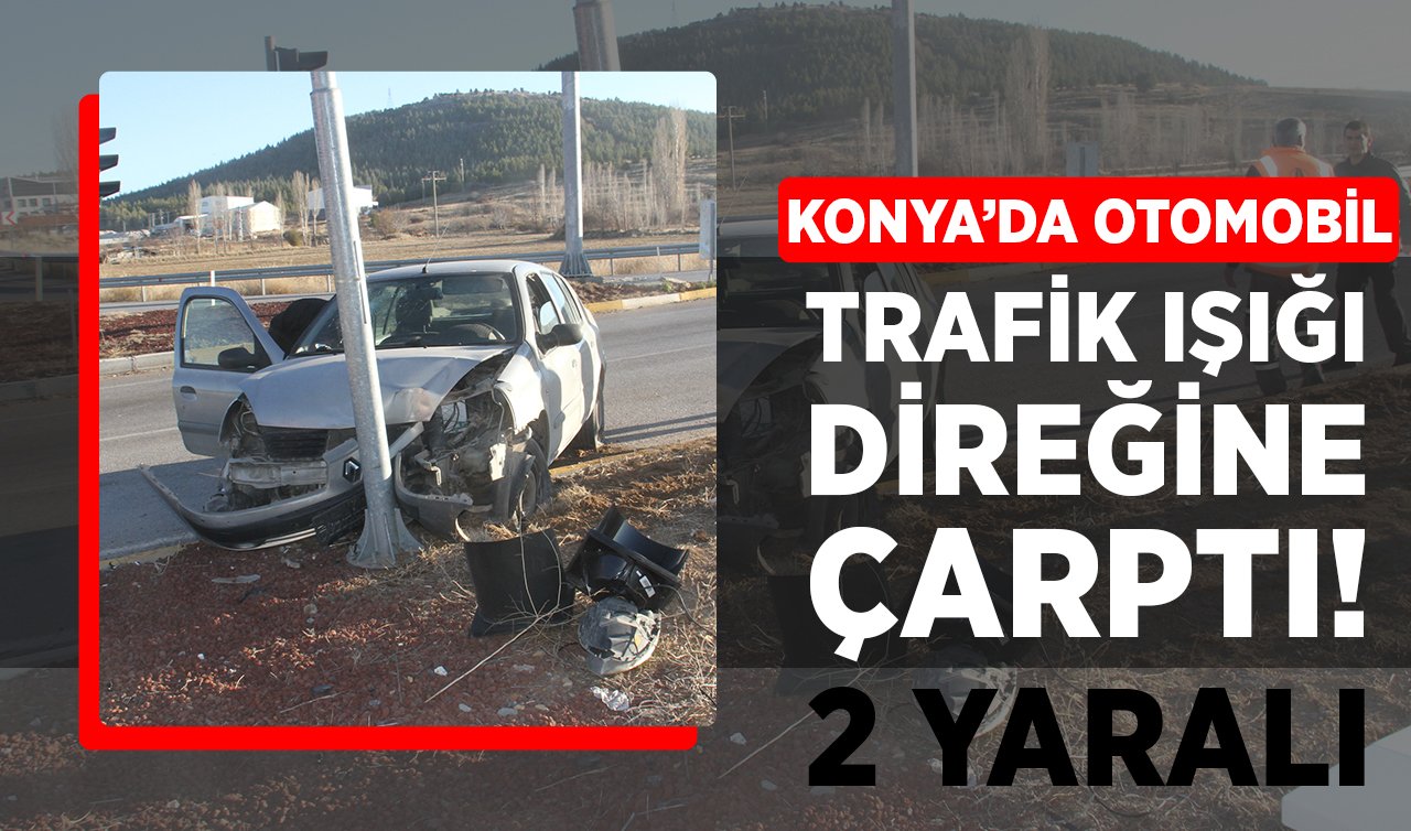 Konya’da otomobil trafik ışığı direğine çarptı: 2 yaralı