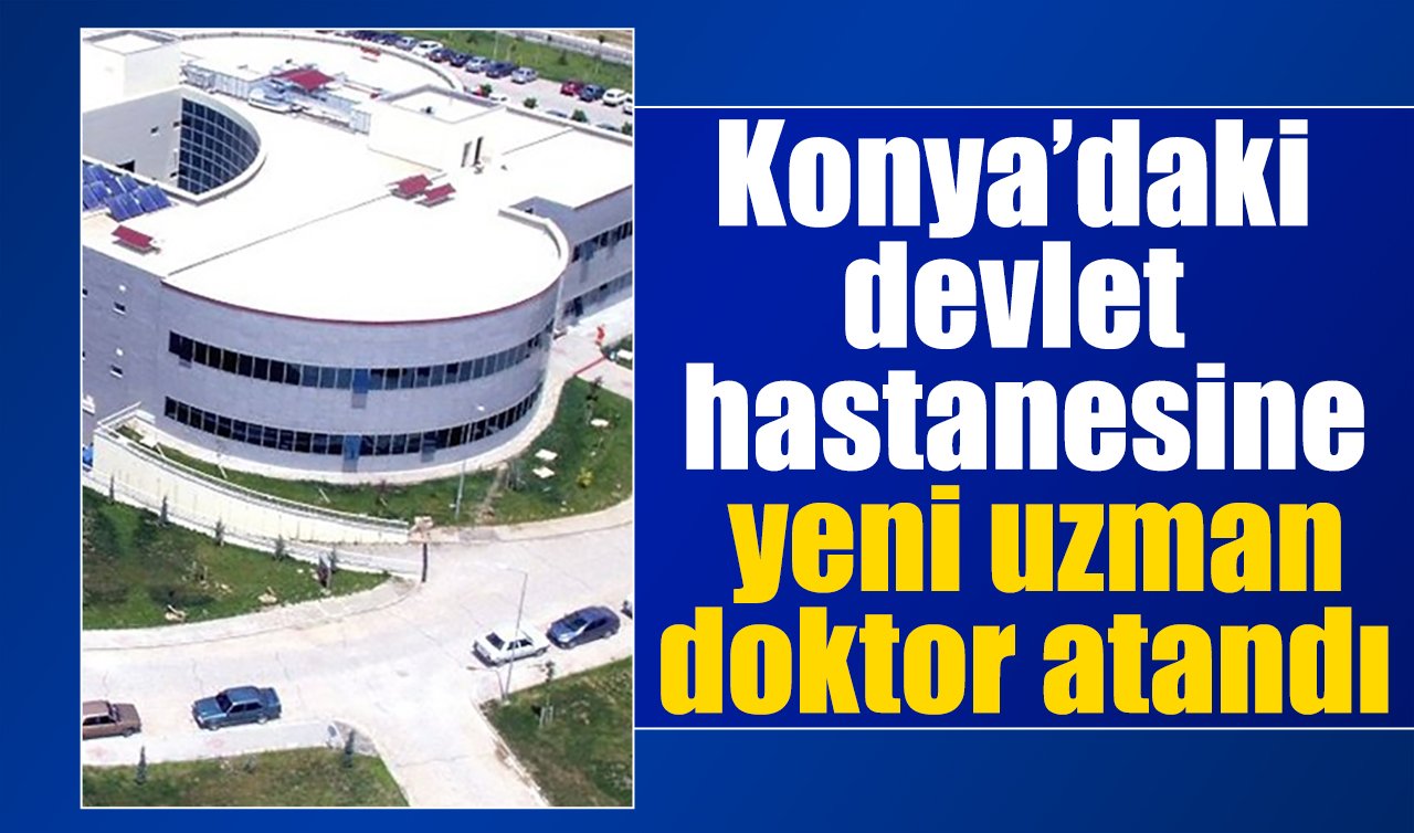 Konya’daki devlet hastanesine yeni uzman doktor atandı
