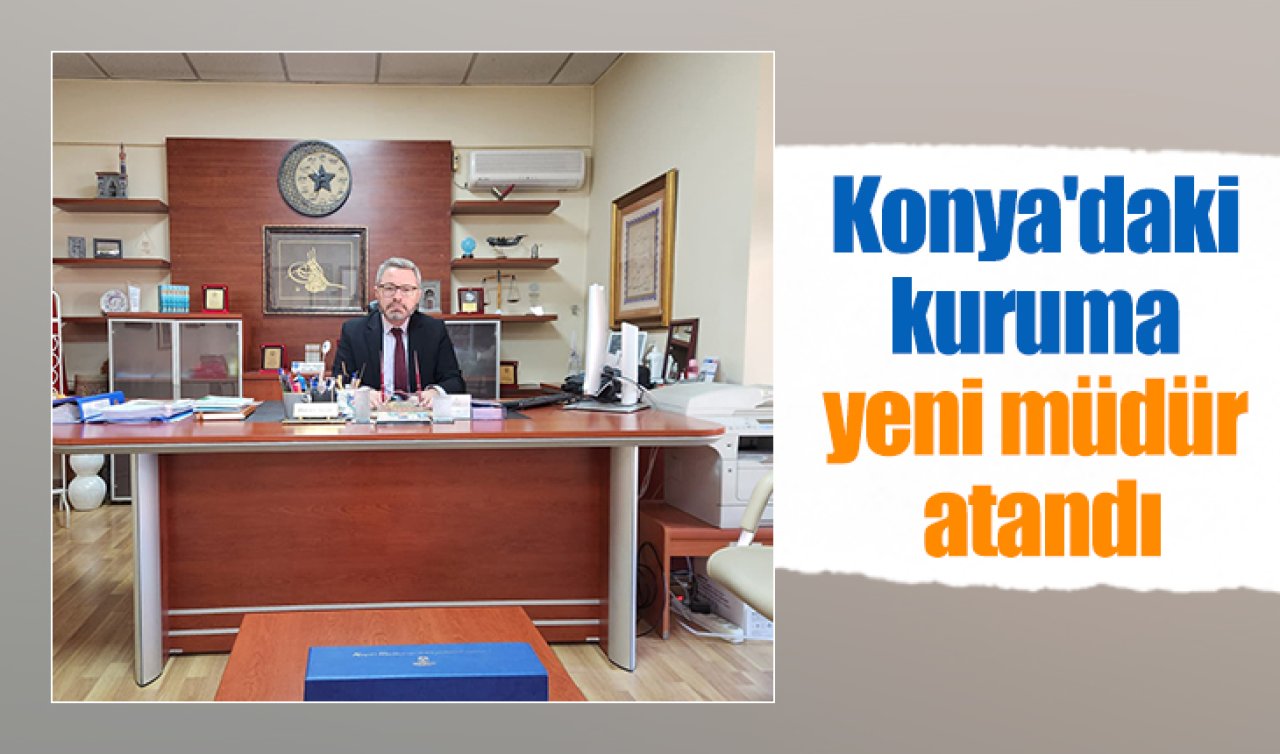 Konya’daki kuruma yeni müdür atandı