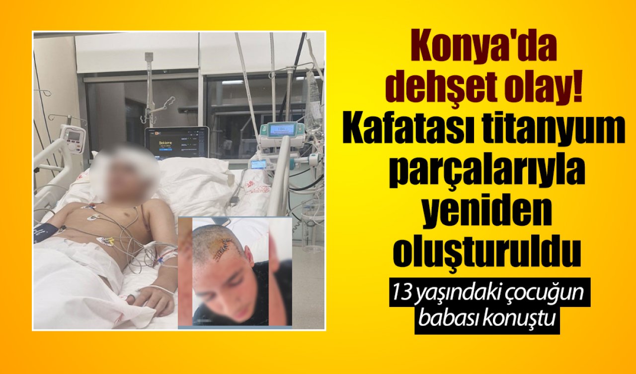Konya’da dehşet olay! Taşla yaralandı: 13 yaşındaki çocuğun babası konuştu 