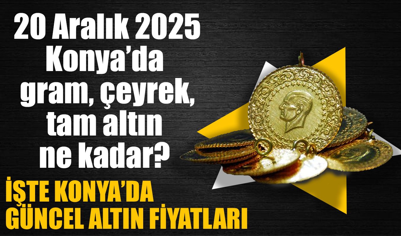 CANLI ALTIN FİYATLARI | Bugün Konya’da altın fiyatları: 20 Aralık 2025 Konya’da gram, çeyrek, tam altın ne kadar? Altın düştü mü?