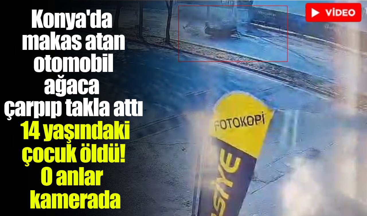 Konya’da makas atan otomobil ağaca çarpıp takla attı: 14 yaşındaki çocuk öldü! O anlar kamerada 