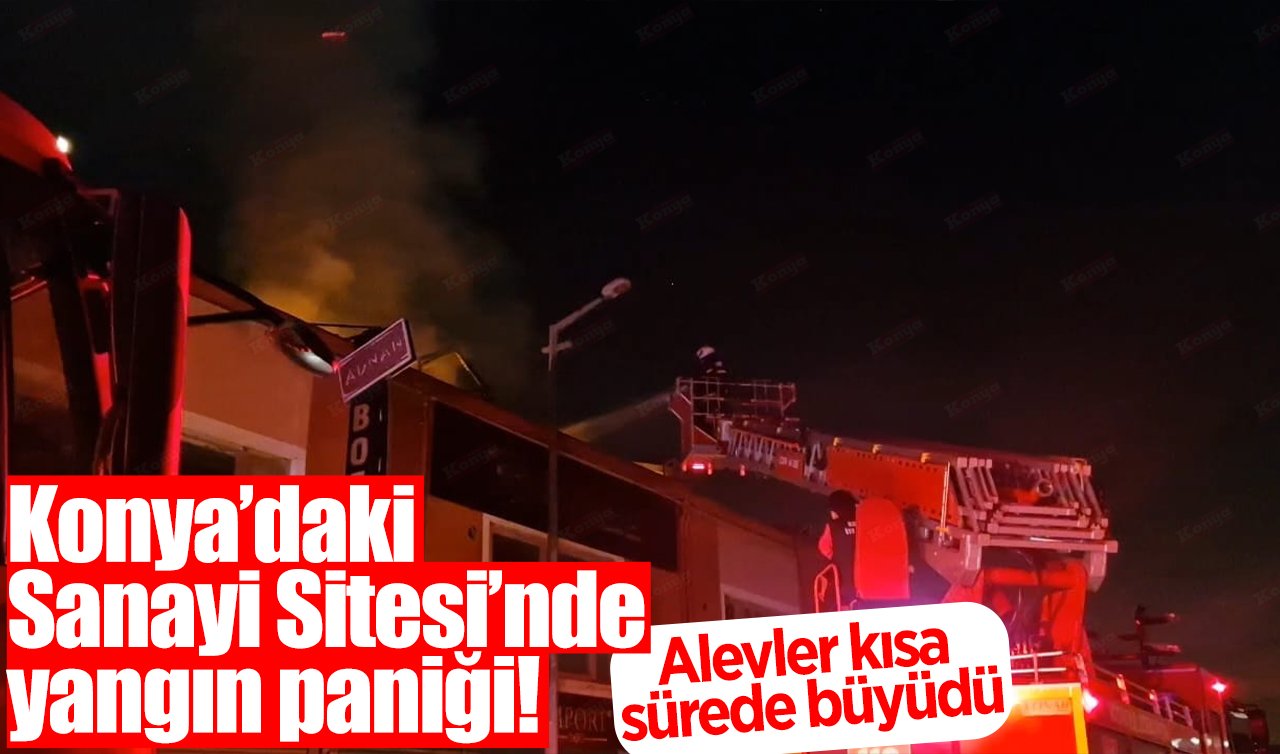 Konya’daki Sanayi Sitesi’nde yangın paniği! Alevler kısa sürede büyüdü
