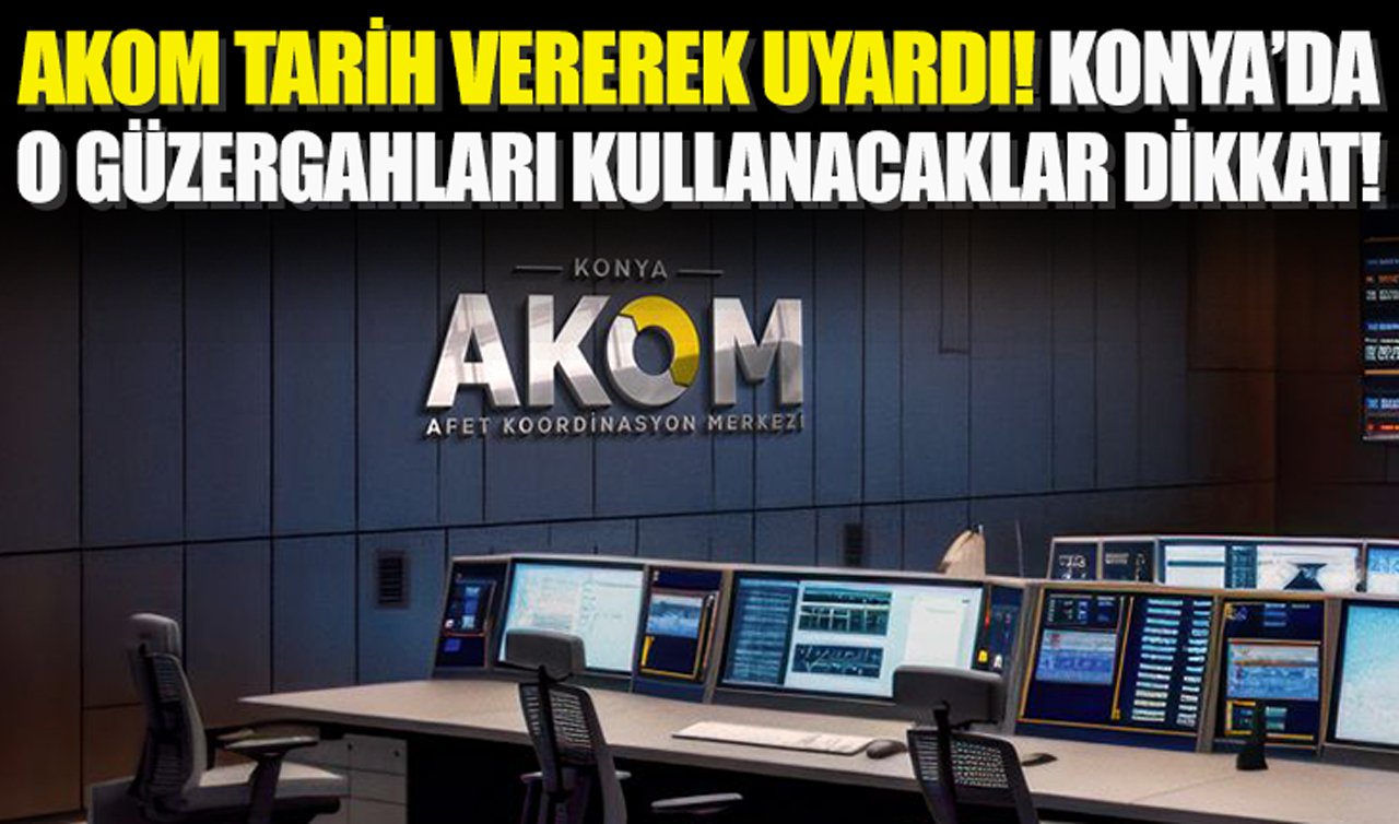 AKOM tarih vererek uyardı | Konya’da o güzergahları kullanacaklar dikkat!