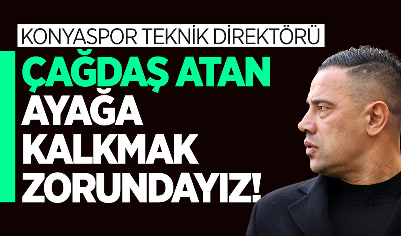 Konyaspor Teknik Direktörü Çağdaş Atan: Ayağa kalkmak zorundayız!