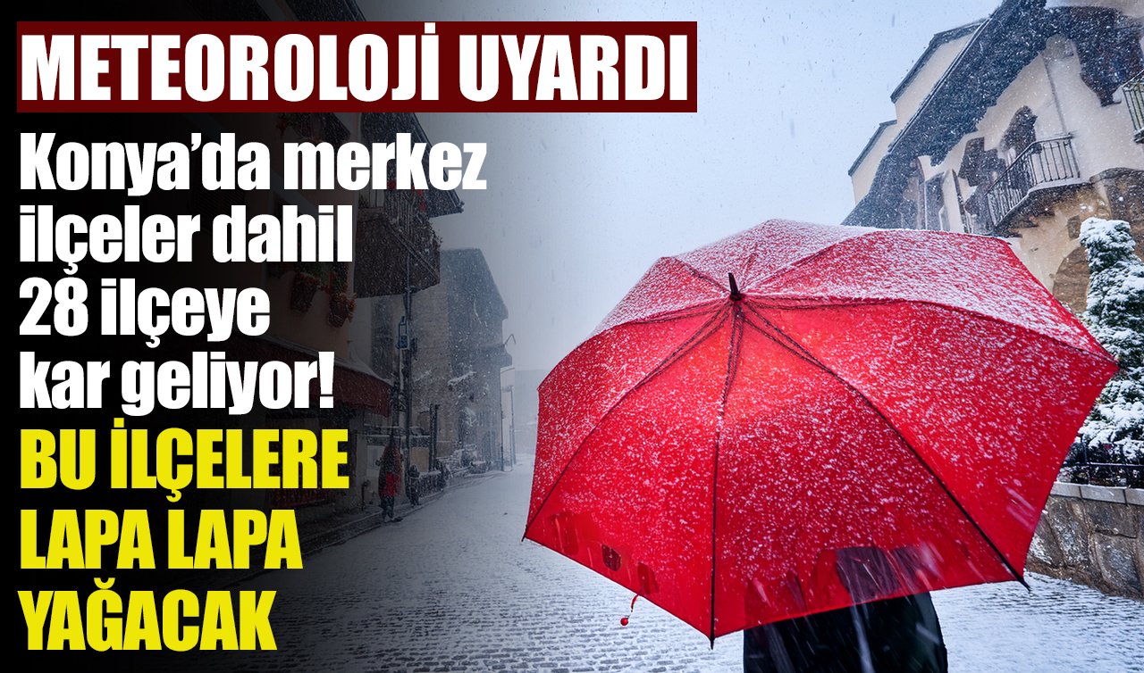 Meteoroloji Duyurdu | Konya’da merkez ilçeler dahil 28 ilçeye kar geliyor! Bu ilçelere lapa lapa yağacak