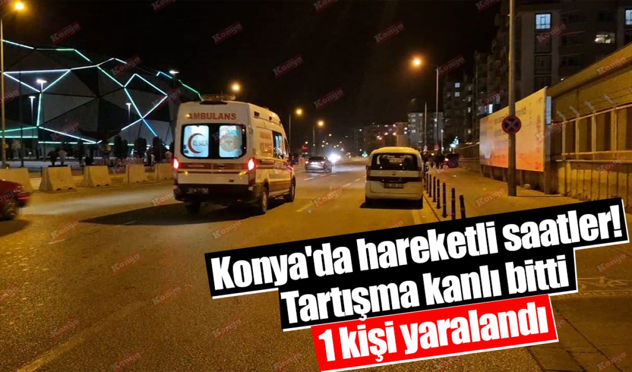 Konya’da hareketli saatler! Tartışma kanlı bitti: 1 kişi yaralandı
