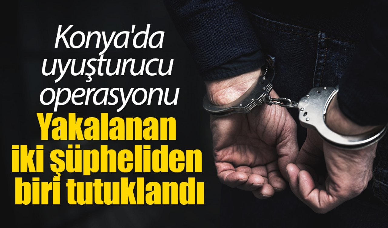 Konya’daki uyuşturucu operasyonunda yakalanan iki şüpheliden biri tutuklandı