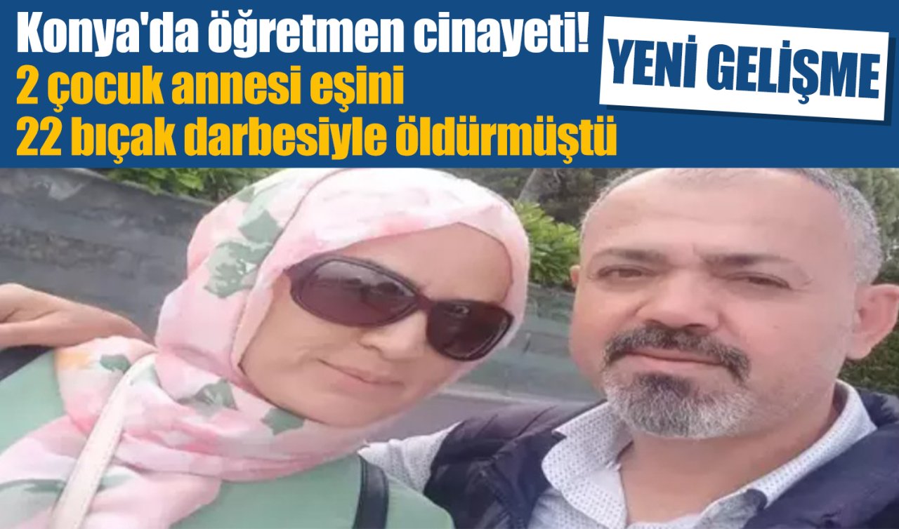 Konya’da öğretmen cinayeti! 2 çocuk annesi eşini 22 bıçak darbesiyle öldürmüştü; YENİ GELİŞME 