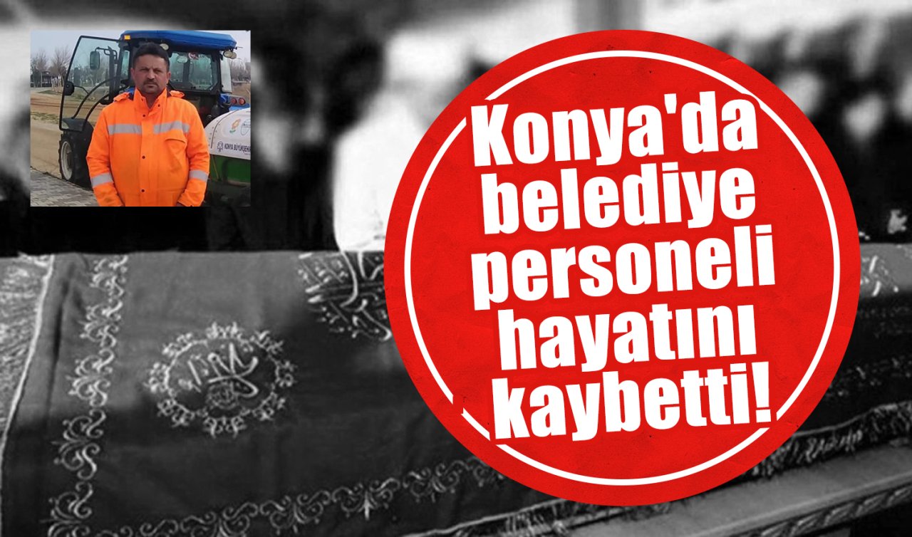 Konya’da belediye personeli hayatını kaybetti! 