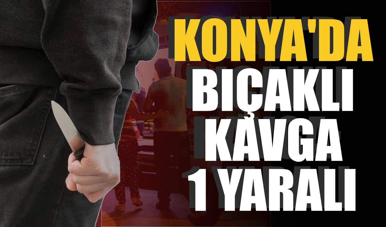 Konya’da bıçaklı kavga: 1 yaralı
